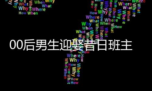 00后男生迎娶昔日班主任，校园爱情走向现实婚姻