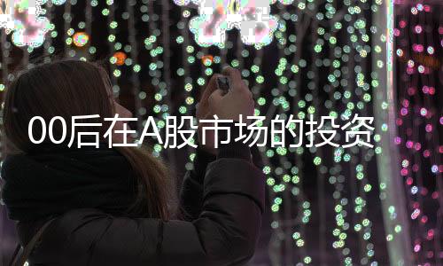00后在A股市场的投资奇迹，实现人生首个5000万