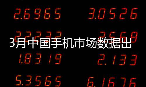 3月中国手机市场数据出炉：小米激活量第一