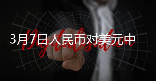 3月7日人民币对美元中间价报7.1705元 下调13个基点
