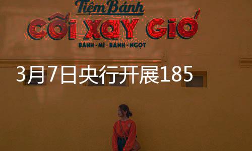3月7日央行开展1850亿元7天期逆回购操作