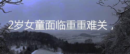 2岁女童面临重重难关，超30种食物过敏导致体重仅达标准的一半，该如何呵护生命的脆弱与敏感？