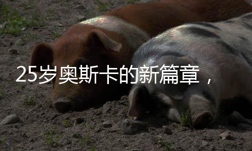 25岁奥斯卡的新篇章，门已关闭，未来的路正在开启