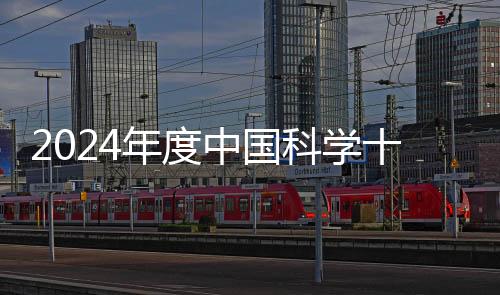 2024年度中国科学十大进展正式发布