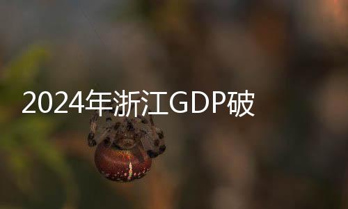 2024年浙江GDP破9万亿元 进出口额首破5万亿元