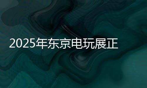 2025年东京电玩展正式官宣 预计9月25日开幕