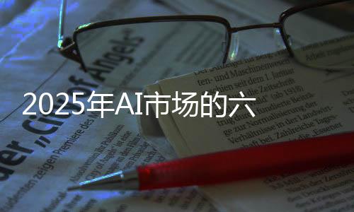 2025年AI市场的六大趋势