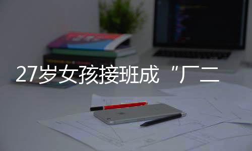 27岁女孩接班成“厂二代” 成功带领服装工厂转型
