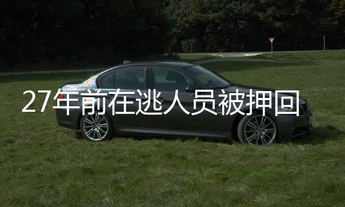 27年前在逃人员被押回浙江宁海 命案积案成功告破