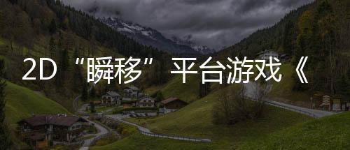2D“瞬移”平台游戏《忍者明》4月11日发售，上线发放千元Steam充值卡福利