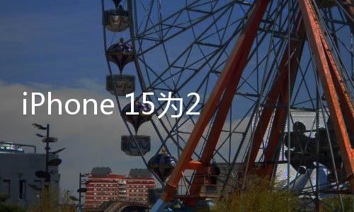iPhone 15为2024年全球出货量最高智能手机：用户偏向高端旗舰