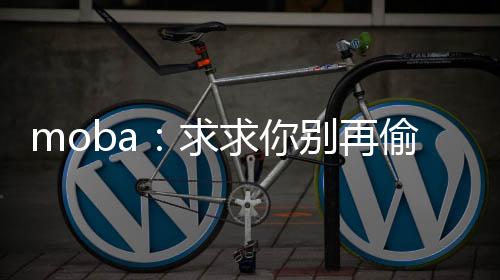 moba：求求你别再偷塔了！
