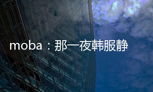 moba：那一夜韩服静悄悄