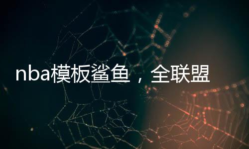 nba模板鲨鱼，全联盟为我摆烂