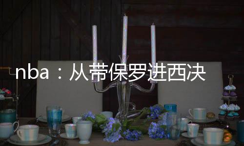 nba：从带保罗进西决开始