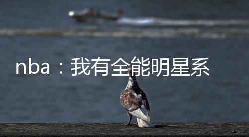 nba：我有全能明星系统